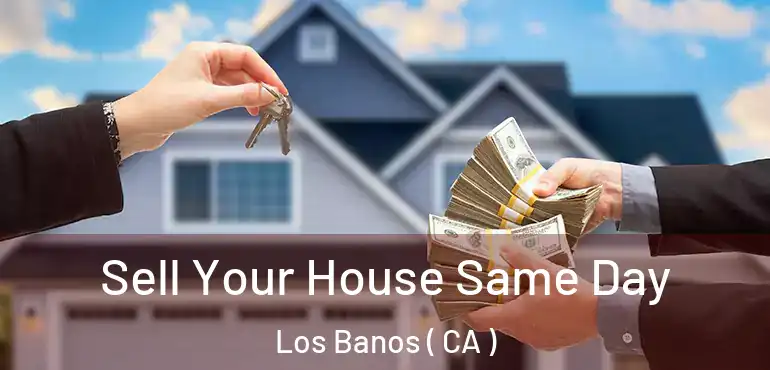  Sell Your House Same Day Los Banos ( CA )