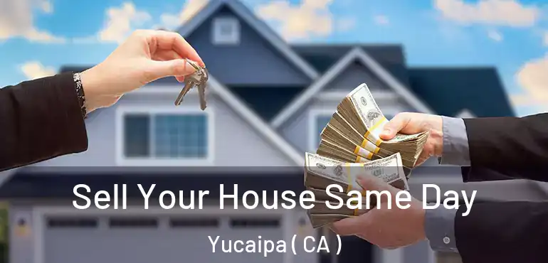  Sell Your House Same Day Yucaipa ( CA )