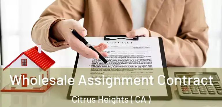  Wholesale Assignment Contract Citrus Heights ( CA )