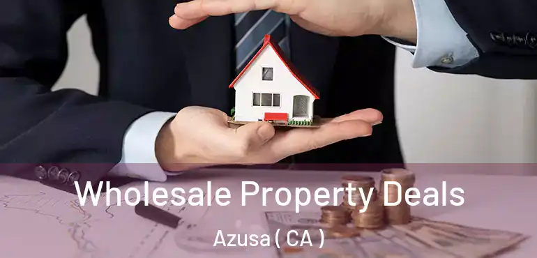  Wholesale Property Deals Azusa ( CA )