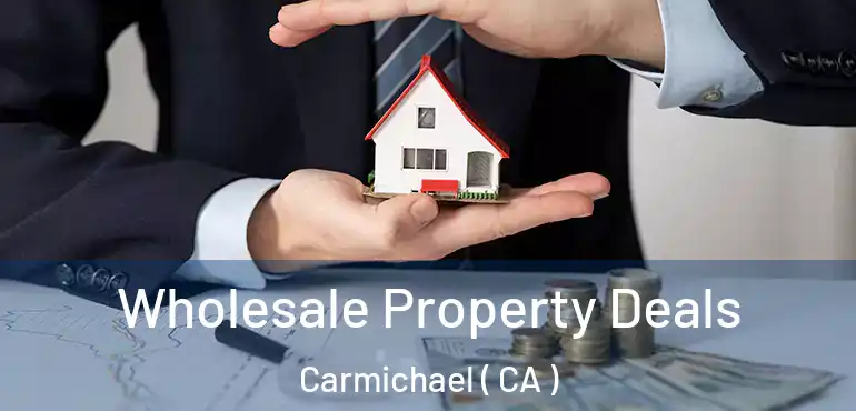  Wholesale Property Deals Carmichael ( CA )