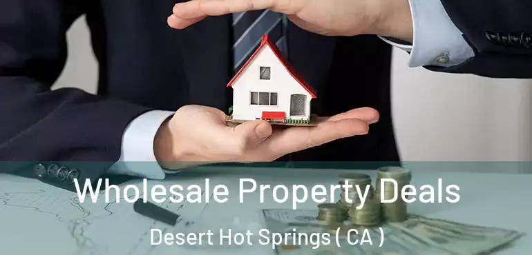  Wholesale Property Deals Desert Hot Springs ( CA )