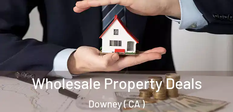  Wholesale Property Deals Downey ( CA )
