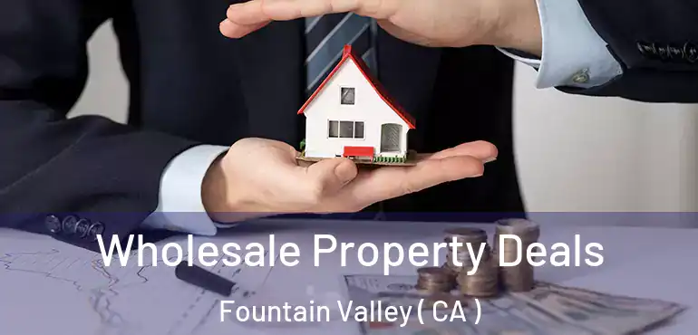  Wholesale Property Deals Fountain Valley ( CA )