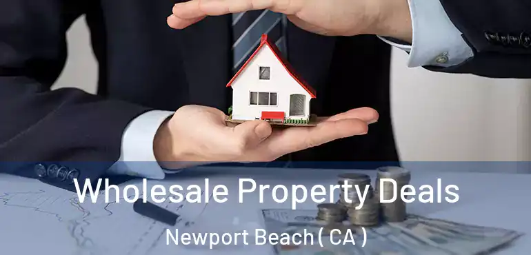  Wholesale Property Deals Newport Beach ( CA )