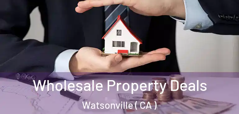  Wholesale Property Deals Watsonville ( CA )