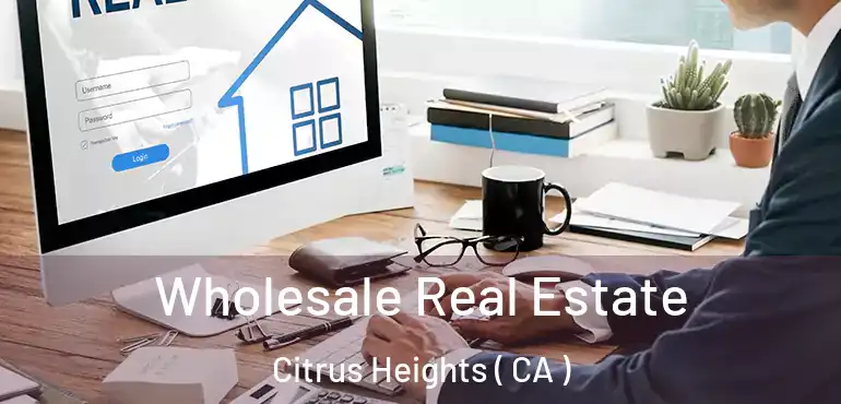  Wholesale Real Estate Citrus Heights ( CA )