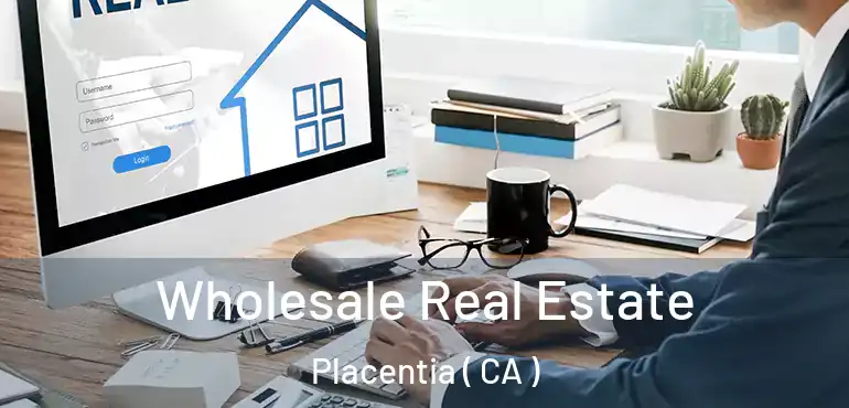  Wholesale Real Estate Placentia ( CA )
