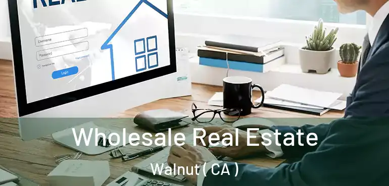  Wholesale Real Estate Walnut ( CA )