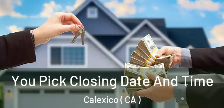  You Pick Closing Date And Time Calexico ( CA )